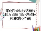 河北汽修技校清苑校区在哪里(河北汽修技校清苑区位置)