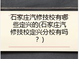石家庄汽修技校有哪些定兴的(石家庄汽修技校定兴分校有吗？)
