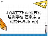 石家庄学拓职业技能培训学校(石家庄技能提升培训中心)
