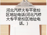 河北汽修大专平泉校区地址电话(河北汽修大专平泉校区地址电话。)