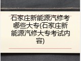 石家庄新能源汽修考哪些大专(石家庄新能源汽修大专考试内容)