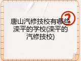 唐山汽修技校有哪些滦平的学校(滦平的汽修技校)