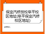保定汽修技校阜平校区地址(阜平保定汽修校区地址)