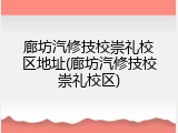 廊坊汽修技校崇礼校区地址(廊坊汽修技校崇礼校区)
