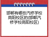 邯郸有哪些汽修学校高阳校区的(邯郸汽修学校高阳校区)