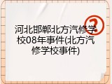 河北邯郸北方汽修学校08年事件(北方汽修学校事件)