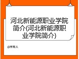 河北新能源职业学院简介(河北新能源职业学院简介)
