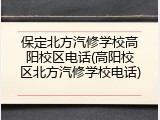 保定北方汽修学校高阳校区电话(高阳校区北方汽修学校电话)