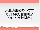 河北唐山公办中专学校排名(河北唐山公办中专学校排名)