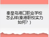 秦皇岛港囗职业学校怎么样(秦港职校实力如何？)