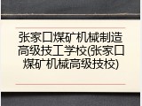 张家口煤矿机械制造高级技工学校(张家口煤矿机械高级技校)