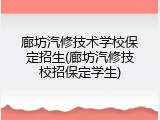 廊坊汽修技术学校保定招生(廊坊汽修技校招保定学生)