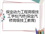 保定动力工程高级技工学校汽修(保定汽修高级技工教育)