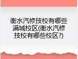 衡水汽修技校有哪些满城校区(衡水汽修技校有哪些校区?)