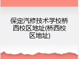 保定汽修技术学校桥西校区地址(桥西校区地址)