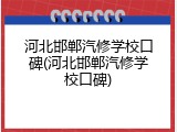 河北邯郸汽修学校口碑(河北邯郸汽修学校口碑)