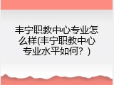 丰宁职教中心专业怎么样(丰宁职教中心专业水平如何?)