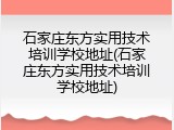 石家庄东方实用技术培训学校地址(石家庄东方实用技术培训学校地址)