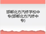 邯郸北方汽修学校中专(邯郸北方汽修中专)
