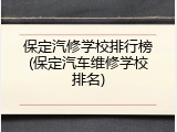 保定汽修学校排行榜(保定汽车维修学校排名)