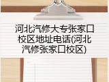河北汽修大专张家口校区地址电话(河北汽修张家口校区)