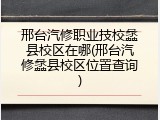 邢台汽修职业技校蠡县校区在哪(邢台汽修蠡县校区位置查询)
