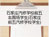 石家庄汽修学校前五名围场学生(石家庄前五汽修学校学生)