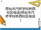 邢台市汽修学校桥西校区电话(邢台市汽修学校桥西校区电话)
