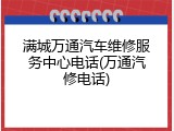 满城万通汽车维修服务中心电话(万通汽修电话)