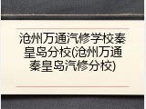 沧州万通汽修学校秦皇岛分校(沧州万通秦皇岛汽修分校)
