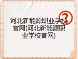 河北新能源职业学校官网(河北新能源职业学校官网)