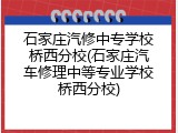 石家庄汽修中专学校桥西分校(石家庄汽车修理中等专业学校桥西分校)