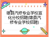 雄县汽修专业学校宣化分校招聘(雄县汽修专业学校招聘)