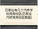 石家庄有几个汽修学校竞秀校区(石家庄汽修竞秀校区数量)