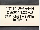 石家庄的汽修技校排名涞源第几名(涞源汽修技校排名石家庄第几名？)