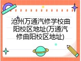 沧州万通汽修学校曲阳校区地址(万通汽修曲阳校区地址)