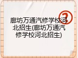 廊坊万通汽修学校河北招生(廊坊万通汽修学校河北招生)