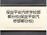 保定平安汽修学校邯郸分校(保定平安汽修邯郸分校)