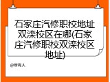 石家庄汽修职校地址双滦校区在哪(石家庄汽修职校双滦校区地址)