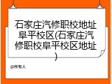 石家庄汽修职校地址阜平校区(石家庄汽修职校阜平校区地址)