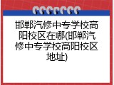 邯郸汽修中专学校高阳校区在哪(邯郸汽修中专学校高阳校区地址)