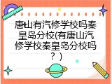 唐山有汽修学校吗秦皇岛分校(有唐山汽修学校秦皇岛分校吗？)