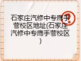 石家庄汽修中专鹰手营校区地址(石家庄汽修中专鹰手营校区)