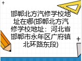 邯郸北方汽修学校地址在哪(邯郸北方汽修学校地址：河北省邯郸市永年区广府镇北环路东段)