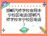 邯郸汽修学校官网丰宁校区电话(邯郸汽修学校丰宁校区电话)