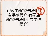 石家庄新希望职业中专学校简介(石家庄新希望职业中专学校简介)