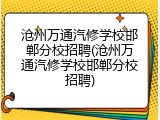 沧州万通汽修学校邯郸分校招聘(沧州万通汽修学校邯郸分校招聘)