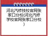 河北汽修技校官网张家口分校(河北汽修学校官网张家口分校)