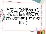 石家庄汽修学校中专桥东分校在哪(石家庄汽修桥东中专分校地址)