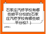 石家庄汽修学校有哪些顺平分校的(石家庄汽修学校有哪些顺平分校？)